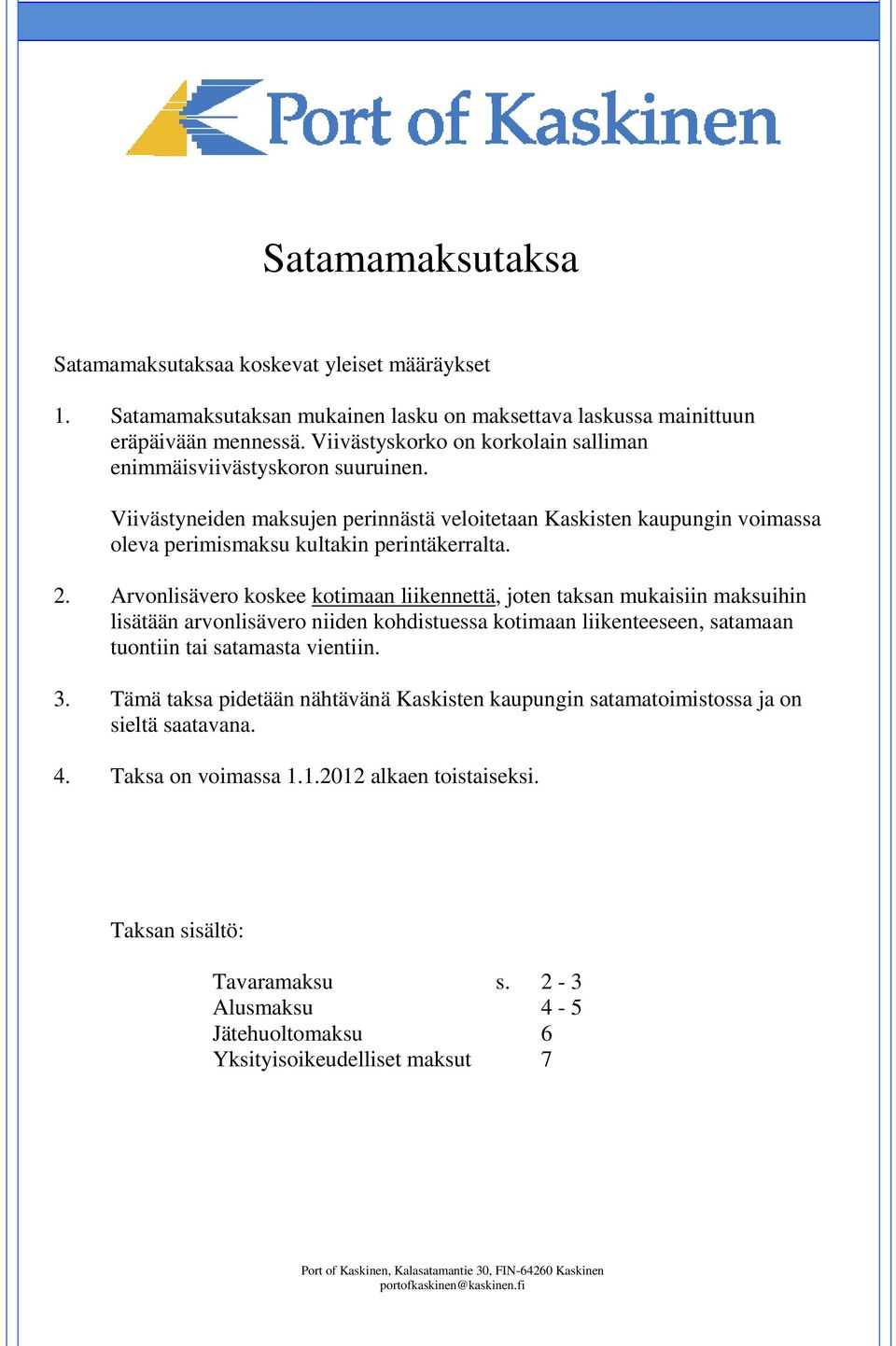 Arvonlisävero koskee kotimaan liikennettä, joten taksan mukaisiin maksuihin lisätään arvonlisävero niiden kohdistuessa kotimaan liikenteeseen, satamaan tuontiin tai satamasta vientiin. 3.