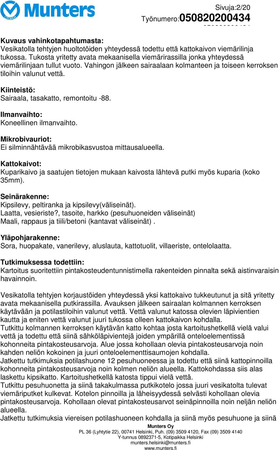 Kiinteistö: Sairaala, tasakatto, remontoitu -88. Ilmanvaihto: Koneellinen ilmanvaihto. Mikrobivauriot: Ei silminnähtävää mikrobikasvustoa mittausalueella.