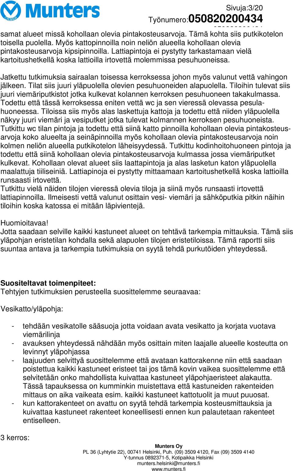 Lattiapintoja ei pystytty tarkastamaan vielä kartoitushetkellä koska lattioilla irtovettä molemmissa pesuhuoneissa.