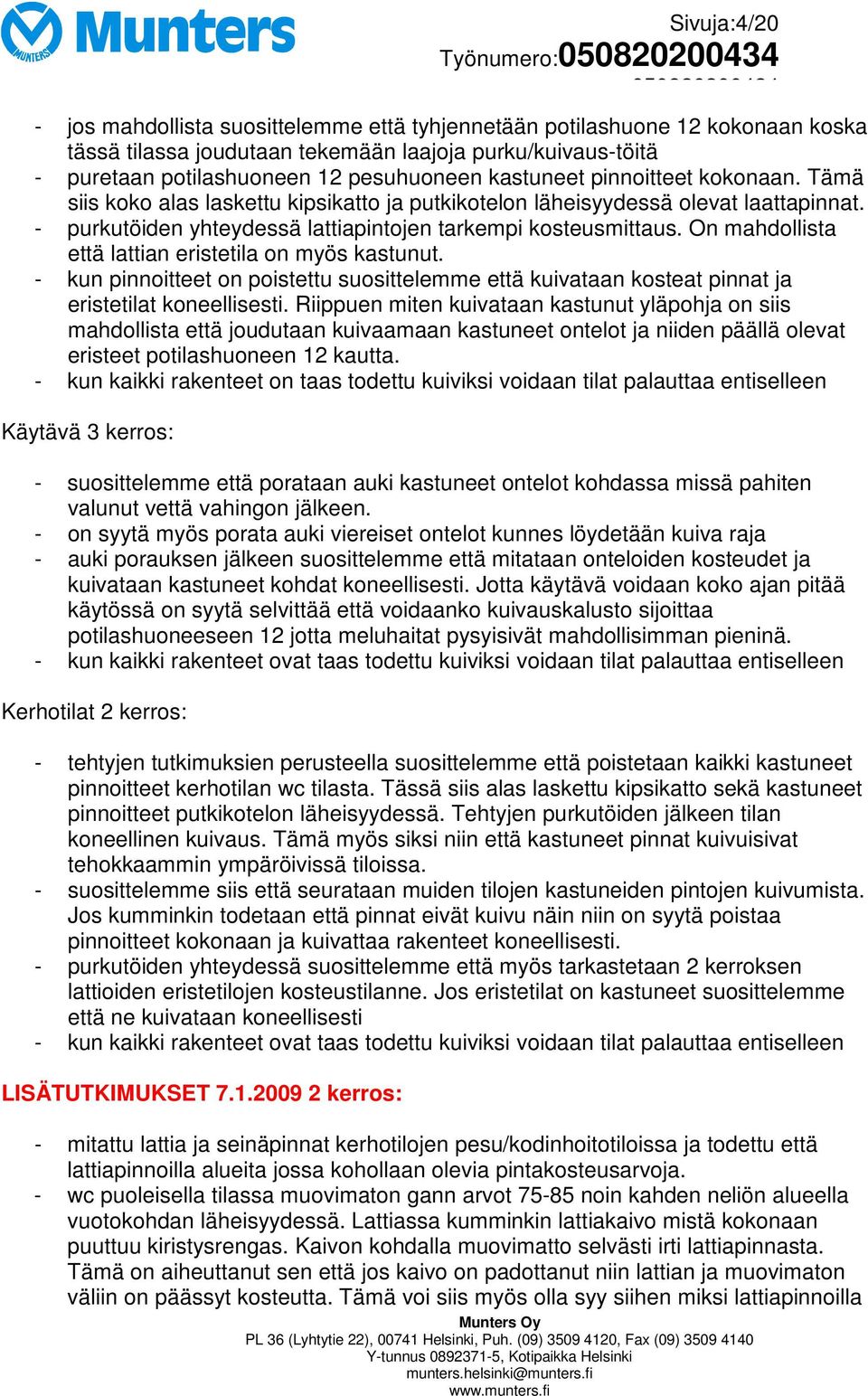 On mahdollista että lattian eristetila on myös kastunut. - kun pinnoitteet on poistettu suosittelemme että kuivataan kosteat pinnat ja eristetilat koneellisesti.