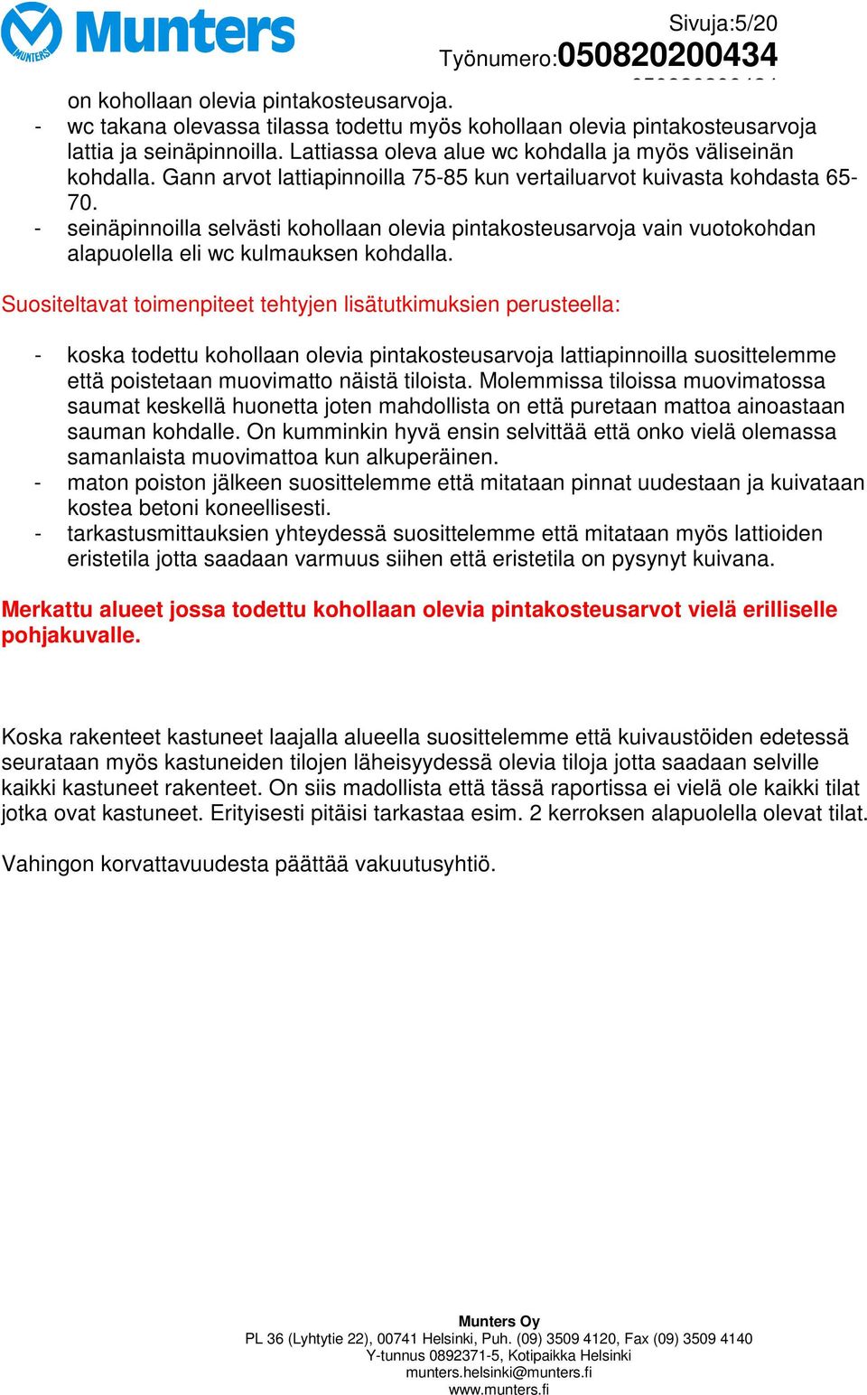 - seinäpinnoilla selvästi kohollaan olevia pintakosteusarvoja vain vuotokohdan alapuolella eli wc kulmauksen kohdalla.