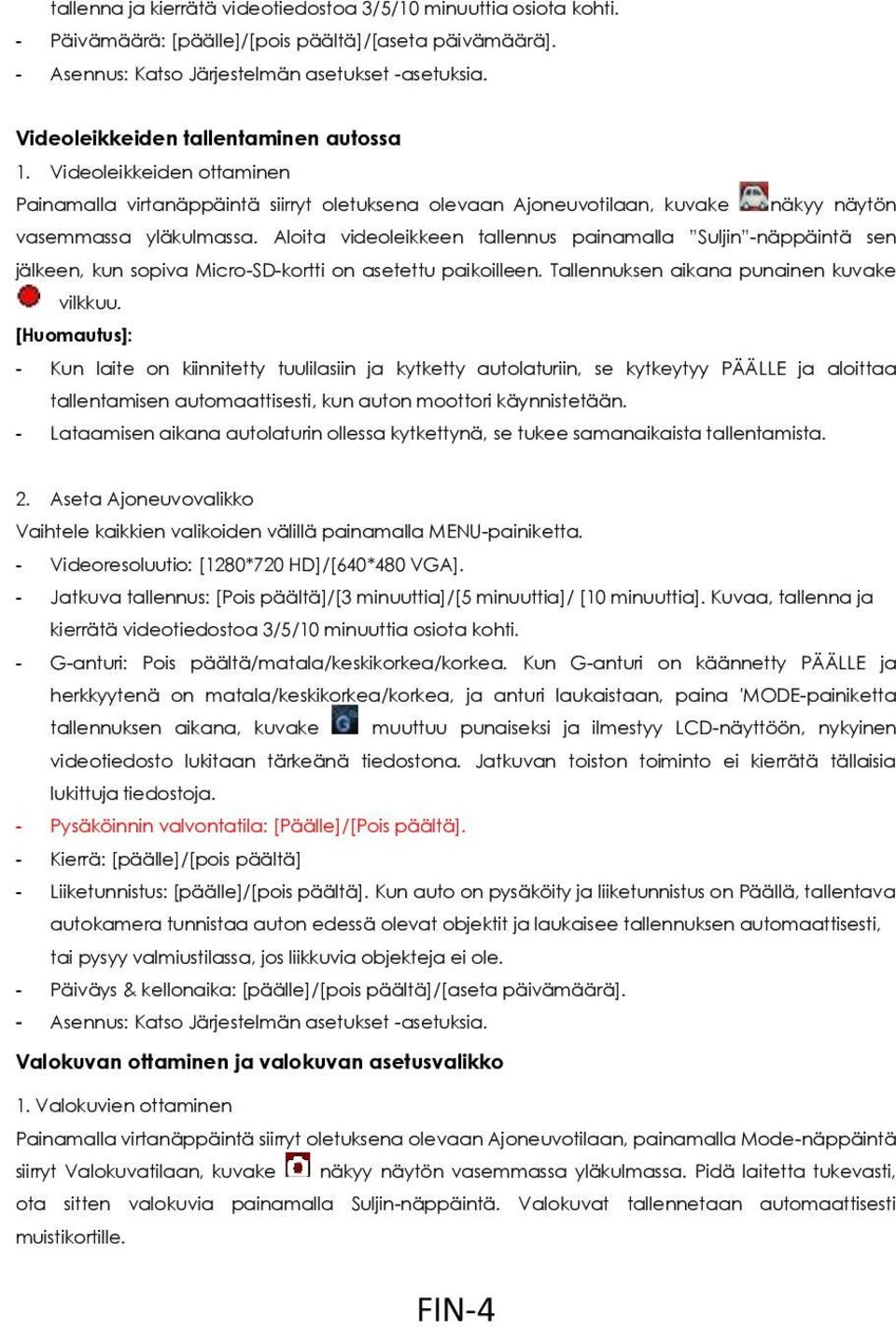 Aloita videoleikkeen tallennus painamalla Suljin -näppäintä sen jälkeen, kun sopiva Micro-SD-kortti on asetettu paikoilleen. Tallennuksen aikana punainen kuvake vilkkuu.