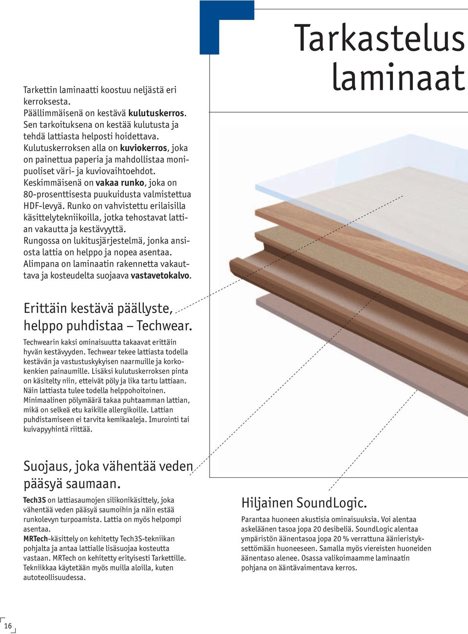 Keskimmäisenä on vakaa runko, joka on 80-prosenttisesta puukuidusta valmistettua HDF-levyä. Runko on vahvistettu erilaisilla käsittelytekniikoilla, jotka tehostavat lattian vakautta ja kestävyyttä.
