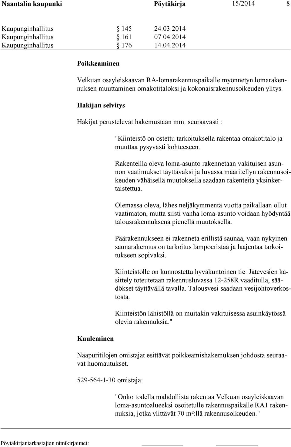 Hakijan selvitys Hakijat perustelevat hakemustaan mm. seuraa vasti : Kuuleminen "Kiinteistö on ostettu tarkoituksella rakentaa omakotitalo ja muuttaa pysy västi kohteeseen.