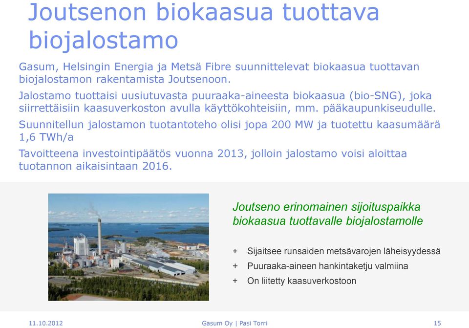 Suunnitellun jalostamon tuotantoteho olisi jopa 200 MW ja tuotettu kaasumäärä 1,6 TWh/a Tavoitteena investointipäätös vuonna 2013, jolloin jalostamo voisi aloittaa tuotannon