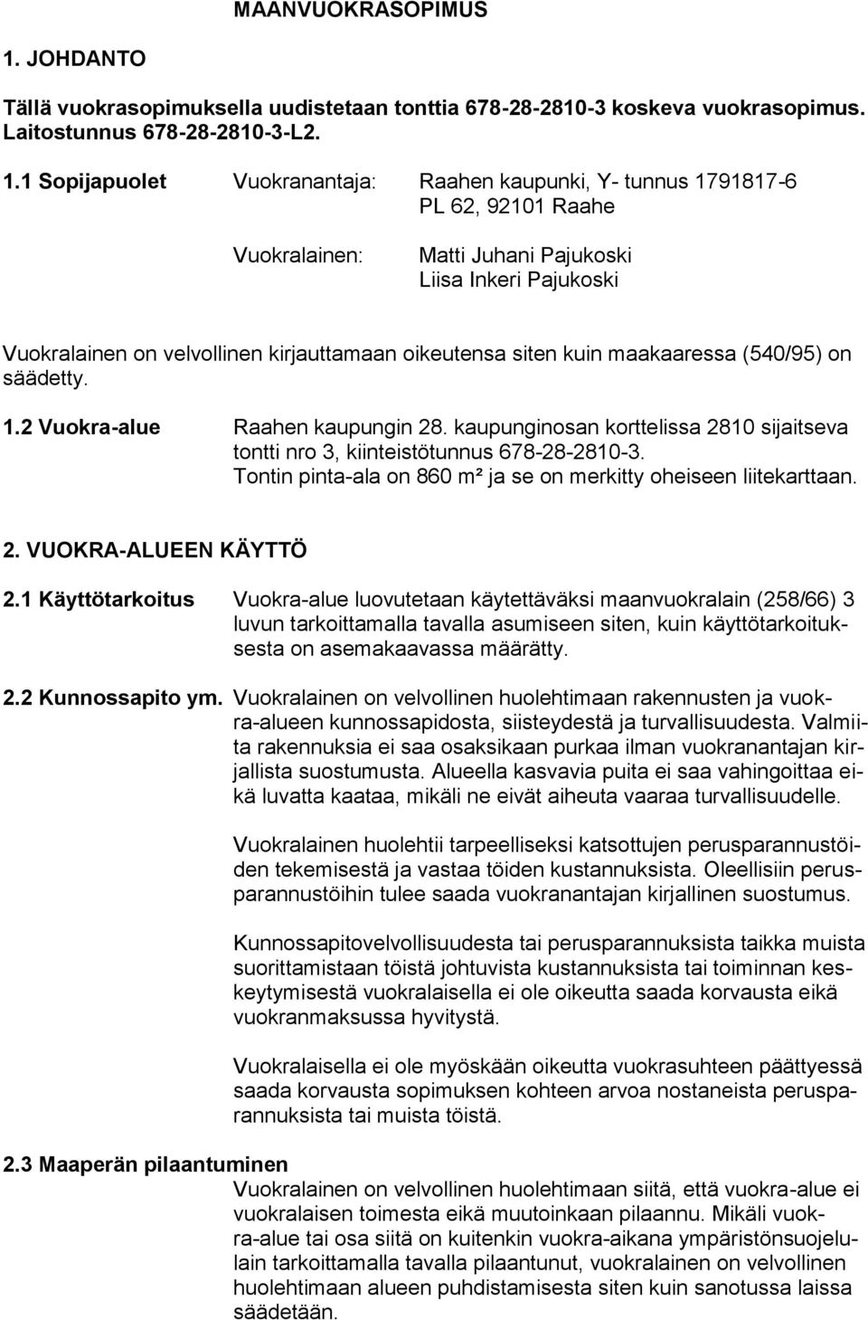 1 Sopijapuolet Vuokranantaja: Raahen kaupunki, Y- tunnus 1791817-6 PL 62, 92101 Raahe Vuokralainen: Matti Juhani Pajukoski Liisa Inkeri Pajukoski Vuokralainen on velvollinen kirjauttamaan oikeutensa