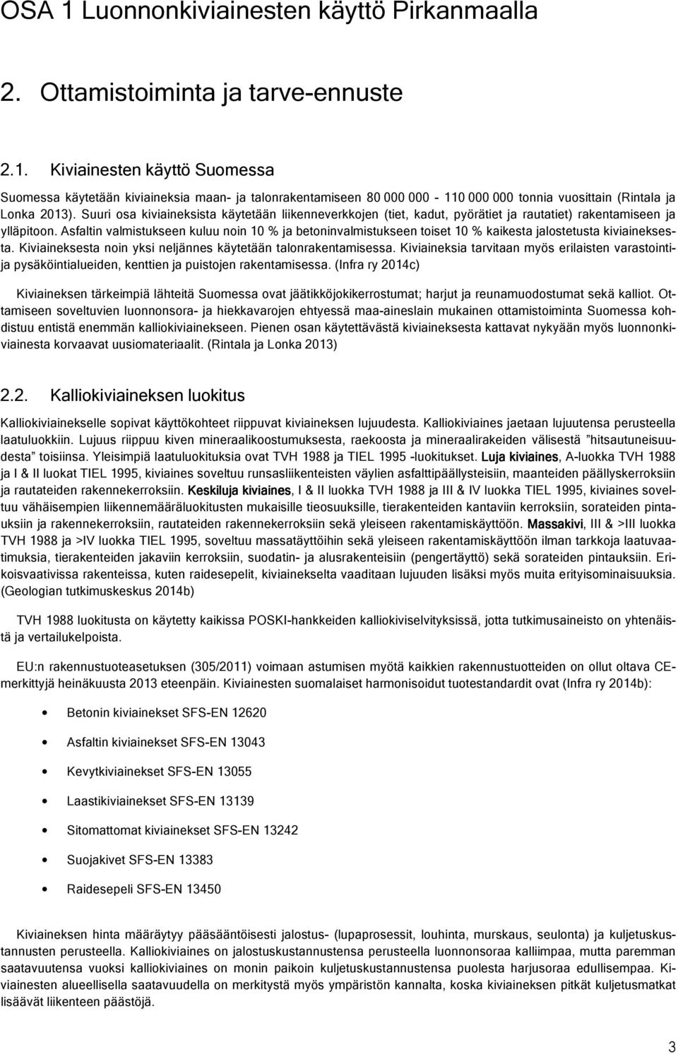 Asfaltin valmistukseen kuluu noin 10 % ja betoninvalmistukseen toiset 10 % kaikesta jalostetusta kiviaineksesta. Kiviaineksesta noin yksi neljännes käytetään talonrakentamisessa.