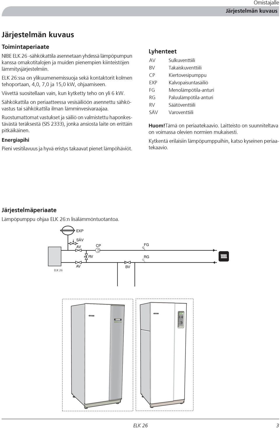 Sähkökattila on periaatteessa vesisäiliöön asennettu sähkövastus tai sähkökattila ilman lämminvesivaraajaa.