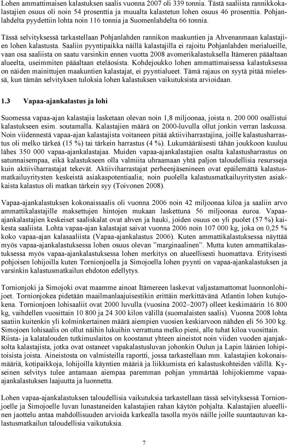 Saaliin pyyntipaikka näillä kalastajilla ei rajoitu Pohjanlahden merialueille, vaan osa saaliista on saatu varsinkin ennen vuotta 2008 avomerikalastuksella Itämeren pääaltaan alueelta, useimmiten