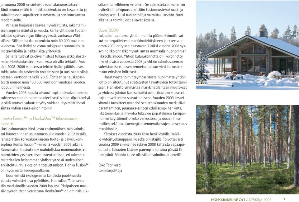Sillä on hakkuuoikeuksia noin 60 000 kuutiota vuodessa. Sen lisäksi se ostaa tukkipuuta suomalaisilta metsäyhtiöiltä ja paikallisilta yrityksiltä.