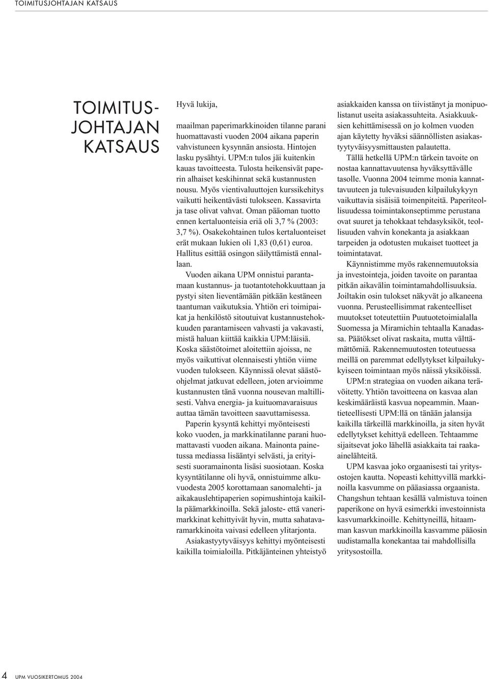 Myös vientivaluuttojen kurssikehitys vaikutti heikentävästi tulokseen. Kassavirta ja tase olivat vahvat. Oman pääoman tuotto ennen kertaluonteisia eriä oli 3,7 % (2003: 3,7 %).