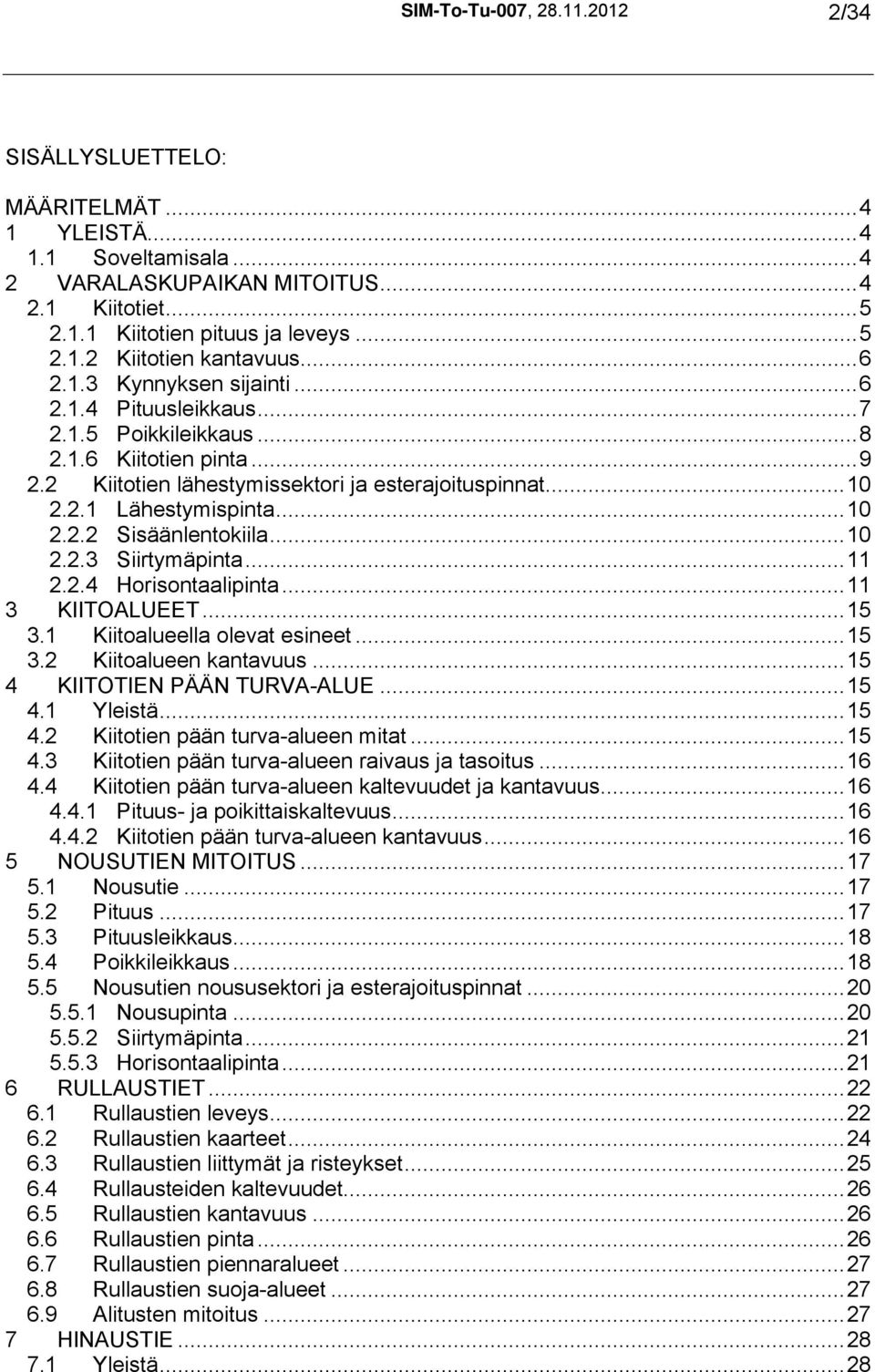 ..10 2.2.3 Siirtymäpinta...11 2.2.4 Horisontaalipinta...11 3 KIITOALUEET...15 3.1 Kiitoalueella olevat esineet...15 3.2 Kiitoalueen kantavuus...15 4 KIITOTIEN PÄÄN TURVA-ALUE...15 4.1 Yleistä...15 4.2 Kiitotien pään turva-alueen mitat.