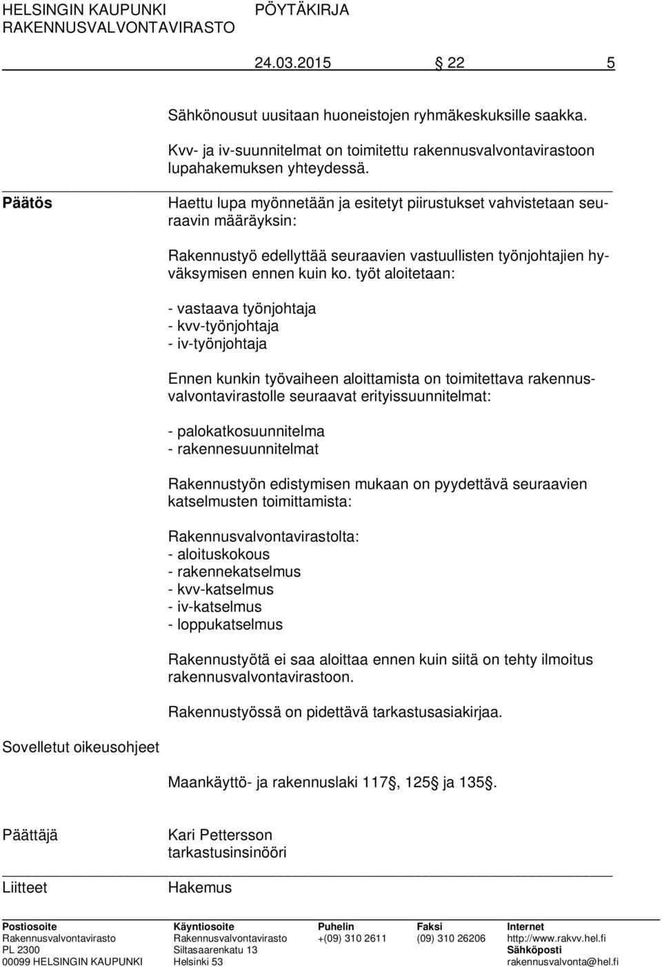 ko. työt aloitetaan: - vastaava työnjohtaja - kvv-työnjohtaja - iv-työnjohtaja Ennen kunkin työvaiheen aloittamista on toimitettava rakennusvalvontavirastolle seuraavat erityissuunnitelmat: -