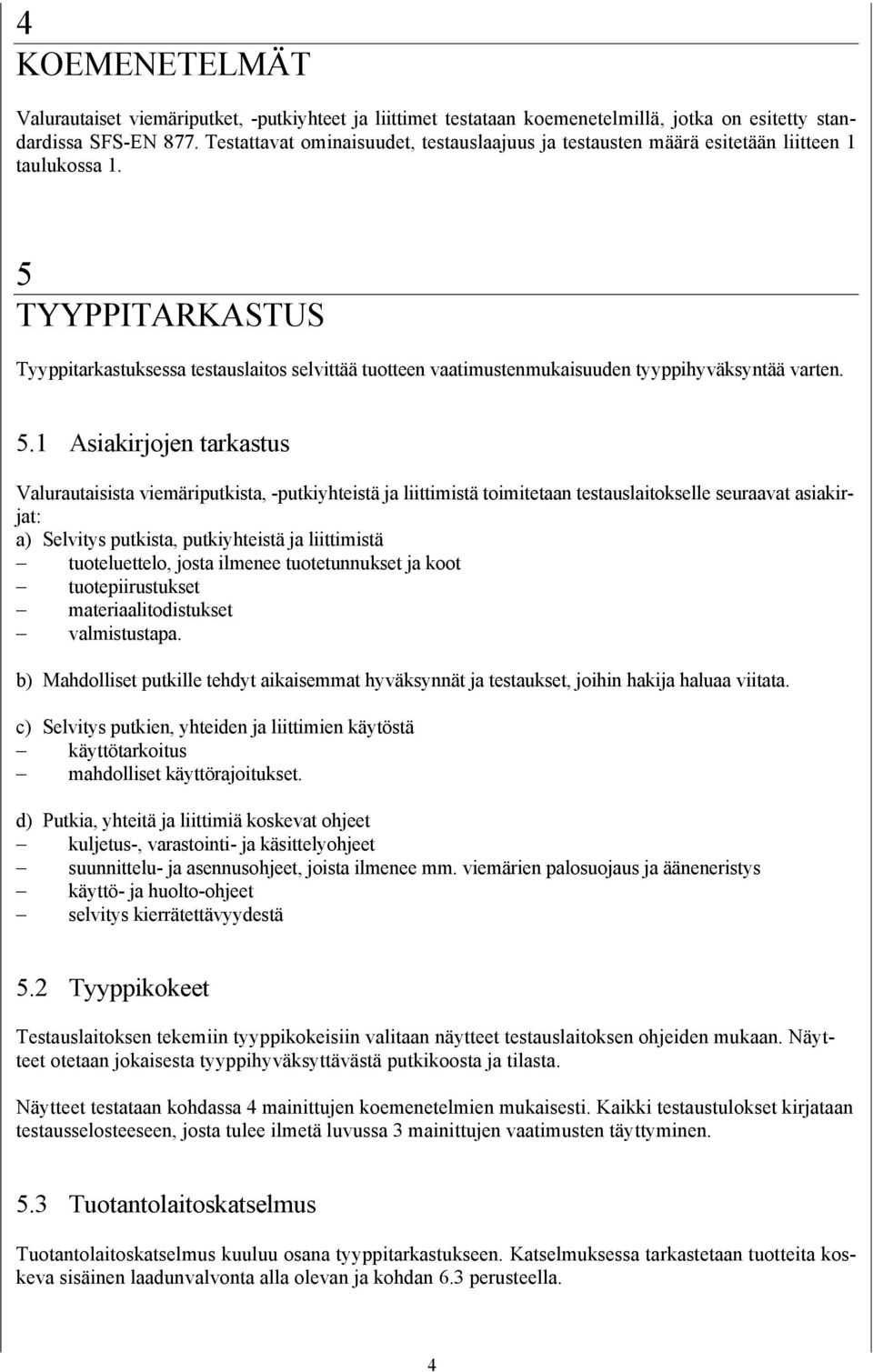 5 TYYPPITARKASTUS Tyyppitarkastuksessa testauslaitos selvittää tuotteen vaatimustenmukaisuuden tyyppihyväksyntää varten. 5.