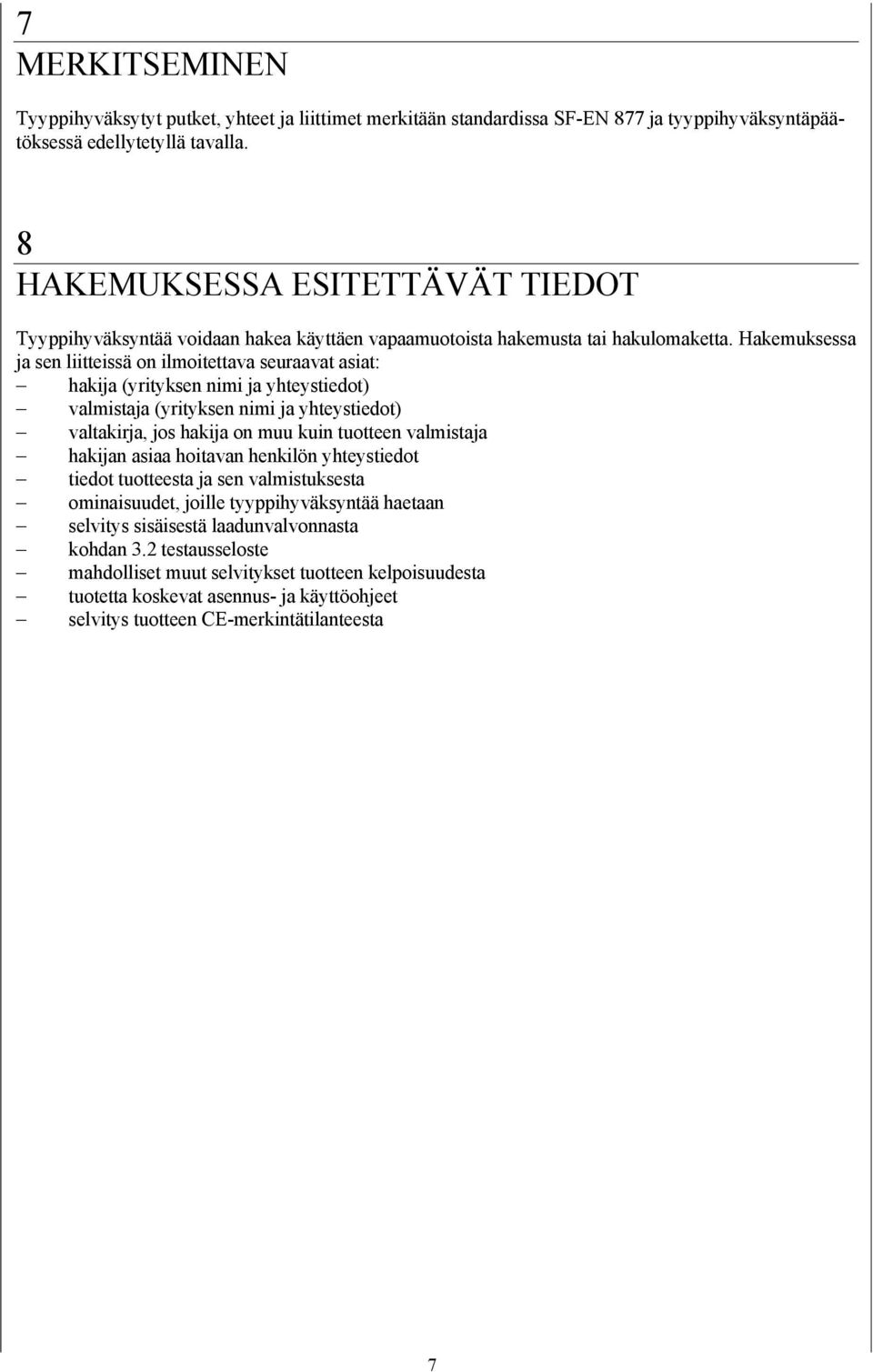 Hakemuksessa ja sen liitteissä on ilmoitettava seuraavat asiat: hakija (yrityksen nimi ja yhteystiedot) valmistaja (yrityksen nimi ja yhteystiedot) valtakirja, jos hakija on muu kuin tuotteen