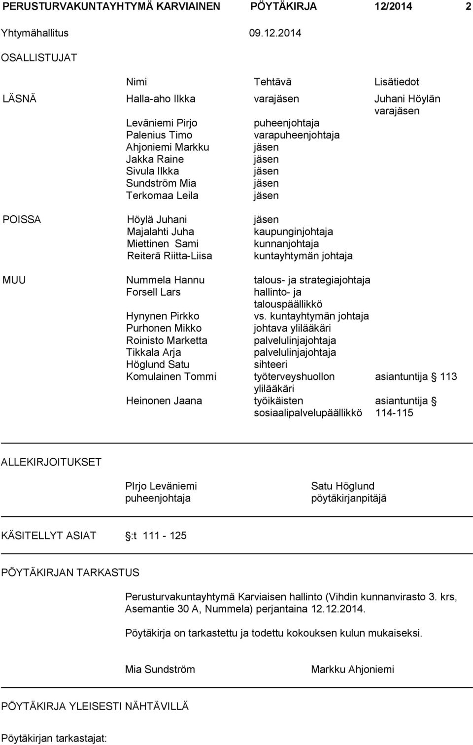 2014 OSALLISTUJAT Nimi Tehtävä Lisätiedot LÄSNÄ Halla-aho Ilkka varajäsen Juhani Höylän varajäsen Leväniemi Pirjo puheenjohtaja Palenius Timo varapuheenjohtaja Ahjoniemi Markku jäsen Jakka Raine