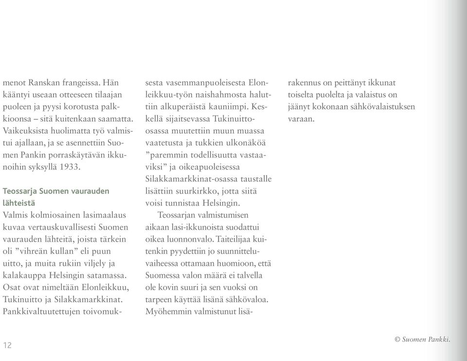 Teossarja Suomen vaurauden lähteistä Valmis kolmiosainen lasimaalaus kuvaa vertauskuvallisesti Suomen vaurauden lähteitä, joista tärkein oli vihreän kullan eli puun uitto, ja muita rukiin viljely ja