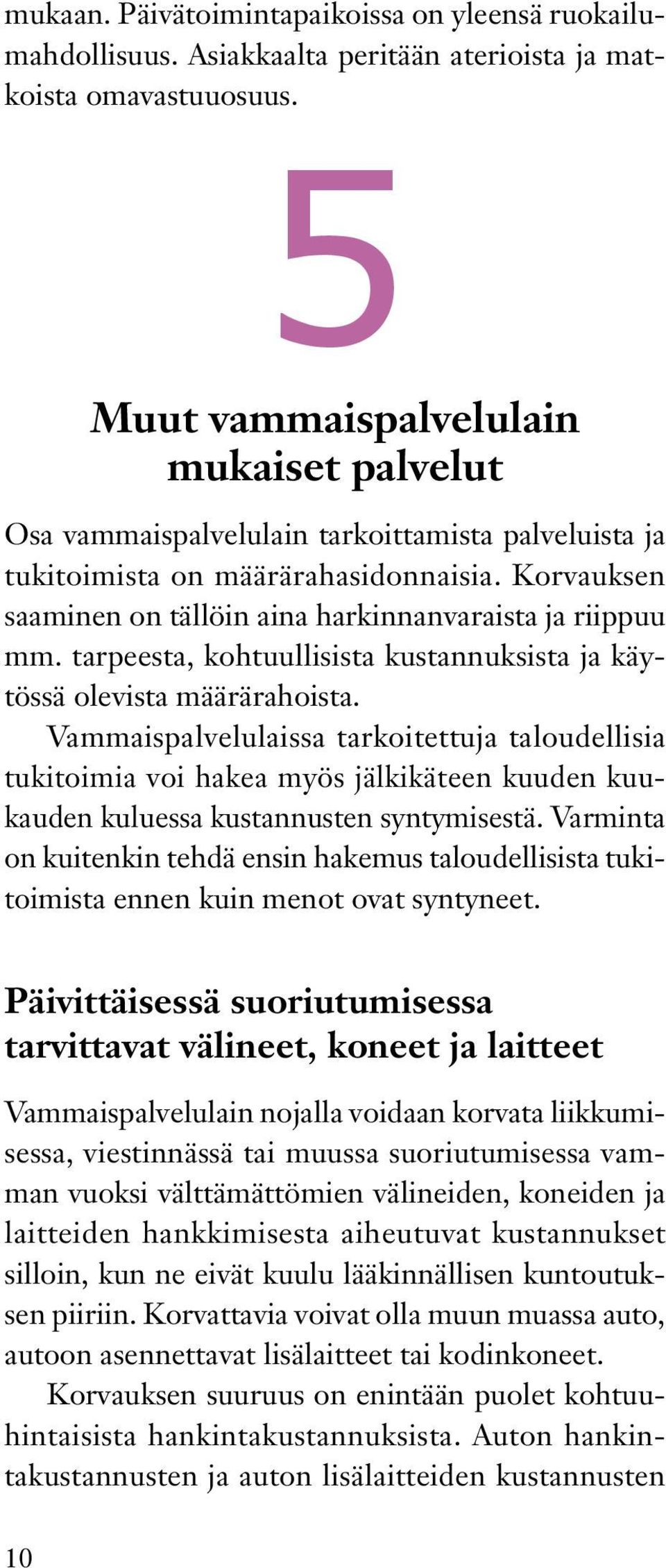 Korvauksen saaminen on tällöin aina harkinnanvaraista ja riippuu mm. tarpeesta, kohtuullisista kustannuksista ja käytössä olevista määrärahoista.