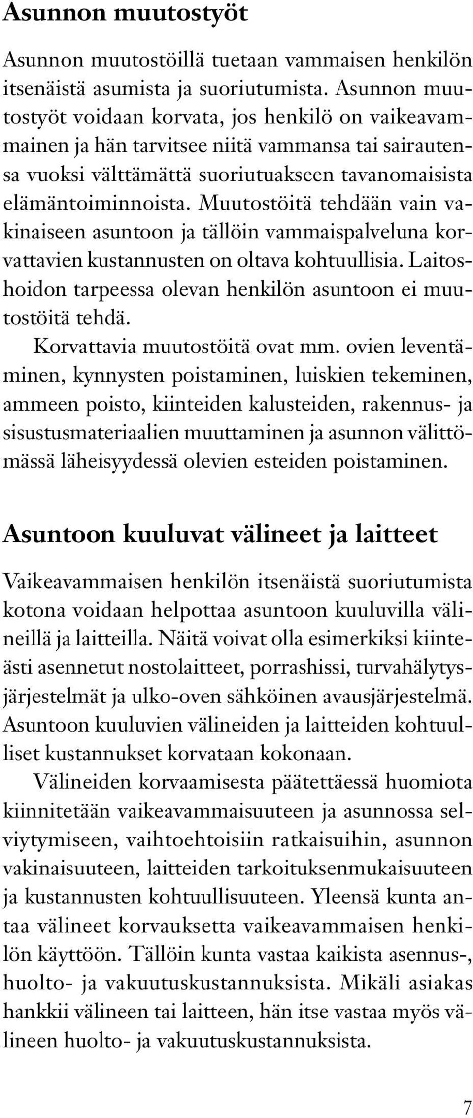 Muutostöitä tehdään vain vakinaiseen asuntoon ja tällöin vammaispalveluna korvattavien kustannusten on oltava kohtuullisia. Laitoshoidon tarpeessa olevan henkilön asuntoon ei muutostöitä tehdä.