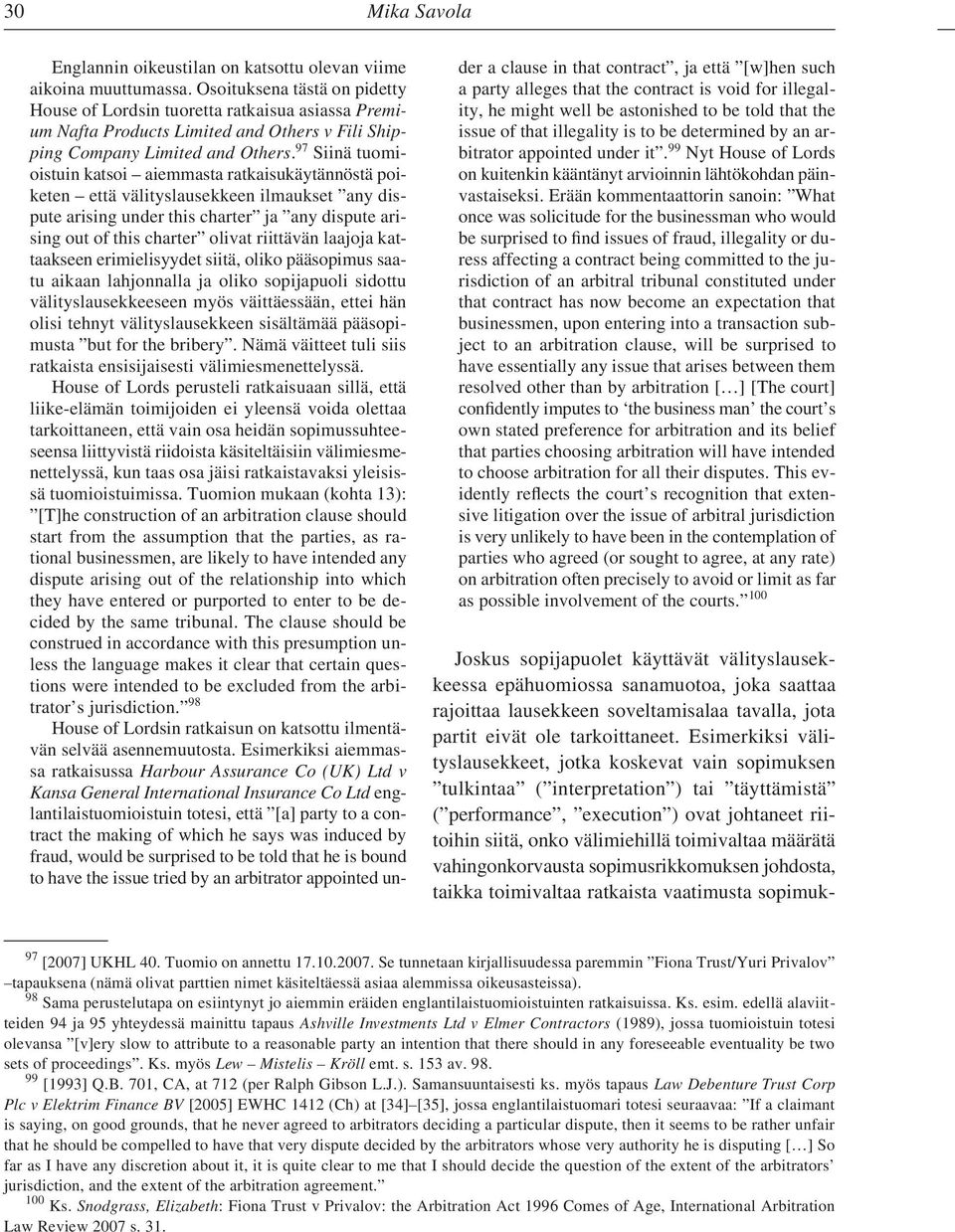 97 Siinä tuomioistuin katsoi aiemmasta ratkaisukäytännöstä poiketen että välityslausekkeen ilmaukset any dispute arising under this charter ja any dispute arising out of this charter olivat riittävän