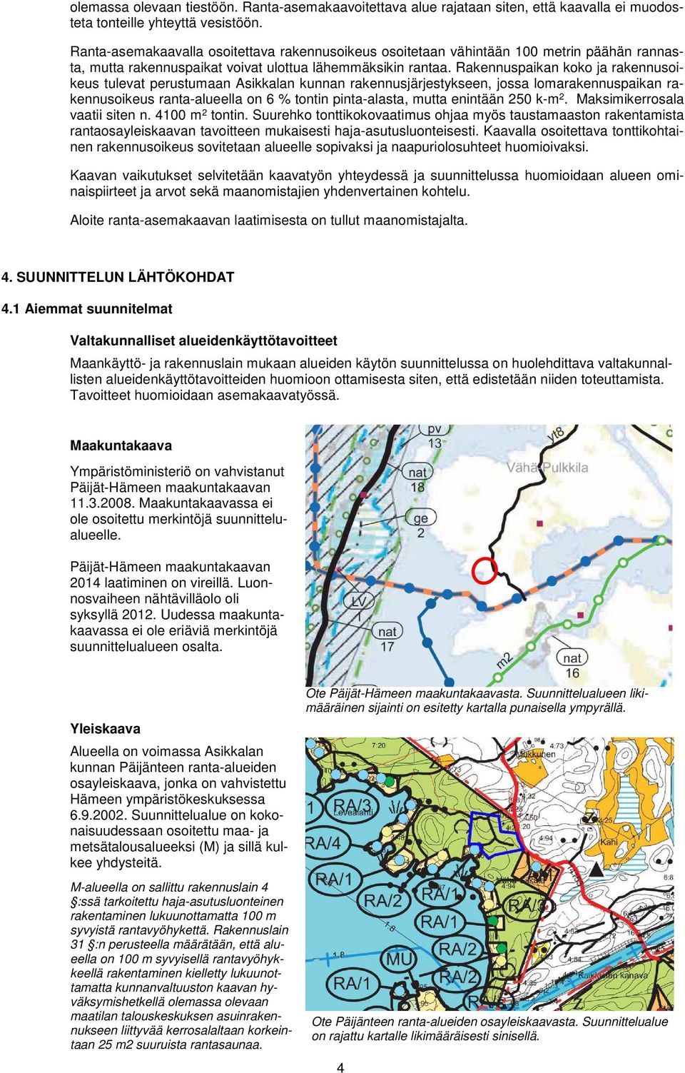 Rakennuspaikan koko ja rakennusoikeus tulevat perustumaan Asikkalan kunnan rakennusjärjestykseen, jossa lomarakennuspaikan rakennusoikeus ranta-alueella on 6 % tontin pinta-alasta, mutta enintään 250