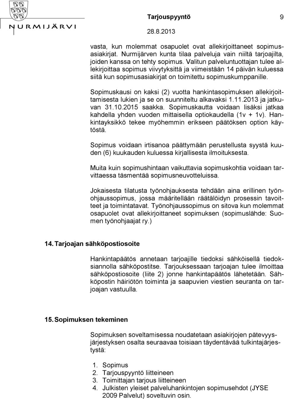 Sopimuskausi on kaksi (2) vuotta hankintasopimuksen allekirjoittamisesta lukien ja se on suunniteltu alkavaksi 1.11.2013 ja jatkuvan 31.10.2015 saakka.