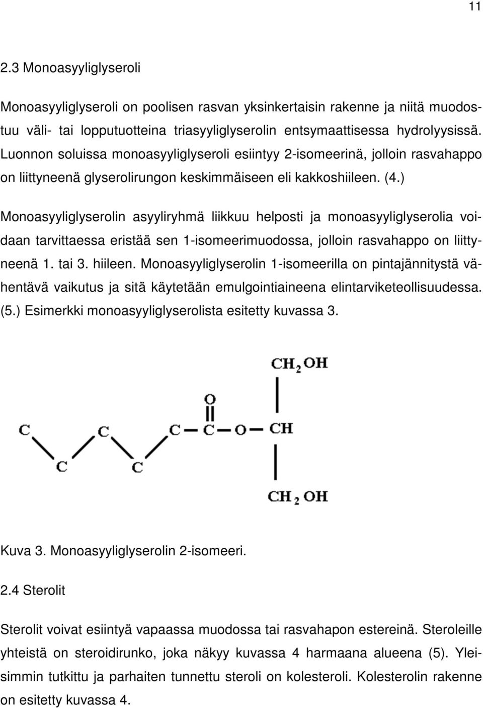 ) Monoasyyliglyserolin asyyliryhmä liikkuu helposti ja monoasyyliglyserolia voidaan tarvittaessa eristää sen 1-isomeerimuodossa, jolloin rasvahappo on liittyneenä 1. tai 3. hiileen.
