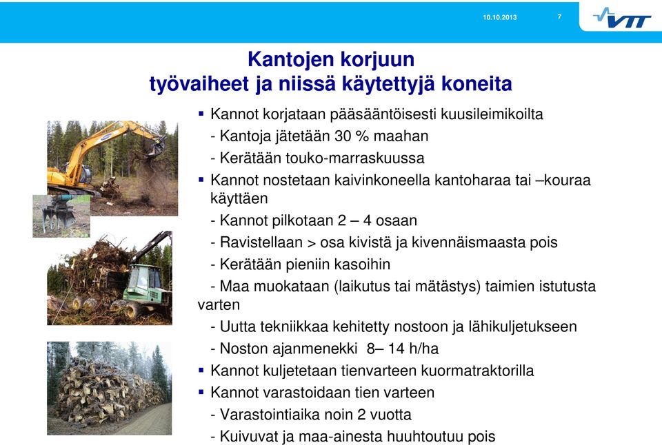pois - Kerätään pieniin kasoihin - Maa muokataan (laikutus tai mätästys) taimien istutusta varten - Uutta tekniikkaa kehitetty nostoon ja lähikuljetukseen -