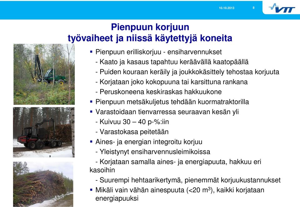 Varastoidaan tienvarressa seuraavan kesän yli - Kuivuu 30 40 p-%:iin - Varastokasa peitetään Aines- ja energian integroitu korjuu - Yleistynyt ensiharvennusleimikoissa -