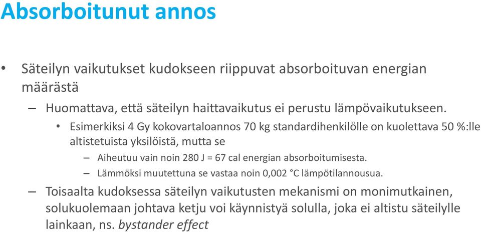 Esimerkiksi 4 Gy kokovartaloannos 70 kg standardihenkilölle on kuolettava 50 %:lle altistetuista yksilöistä, mutta se Aiheutuu vain noin 280 J = 67