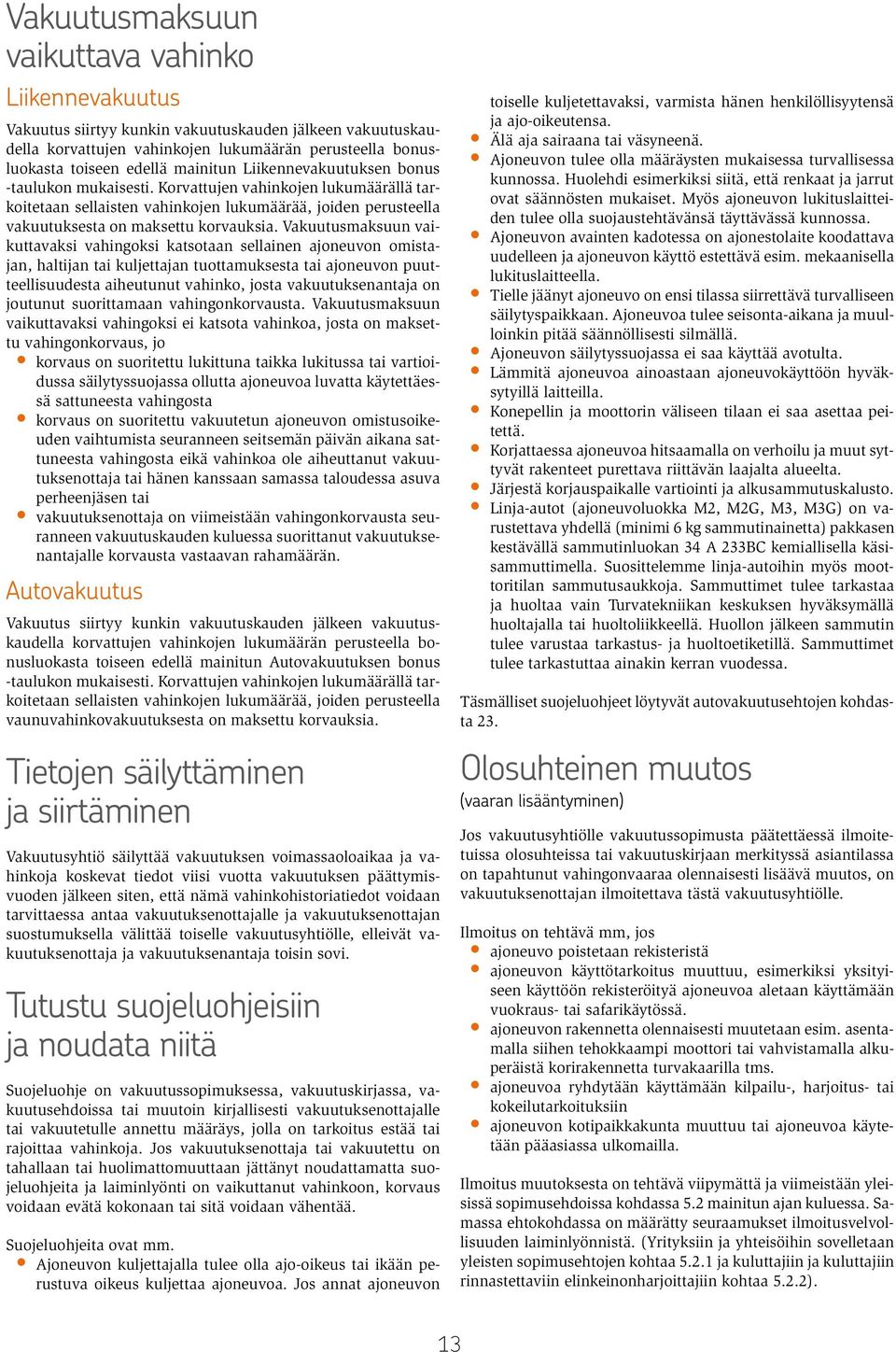 Vakuutusmaksuun vaikuttavaksi vahingoksi katsotaan sellainen ajoneuvon omistajan, haltijan tai kuljettajan tuottamuksesta tai ajoneuvon puutteellisuudesta aiheutunut vahinko, josta vakuutuksenantaja