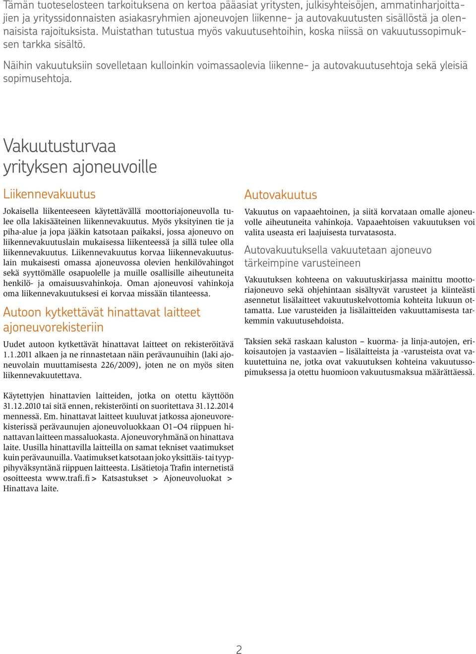 Näihin vakuutuksiin sovelletaan kulloinkin voimassaolevia liikenne- ja autovakuutusehtoja sekä yleisiä sopimusehtoja.