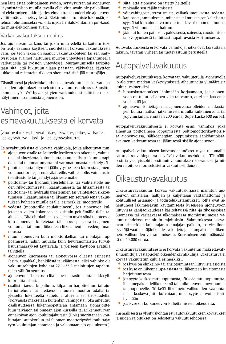 Varkausvakuutuksen rajoitus Jos ajoneuvon varkaus tai jokin muu edellä tarkoitettu teko on tehty avaimia käyttäen, suoritetaan korvaus vakuutuksesta vain, jos teon tekijä on saanut vakuutuskohteen