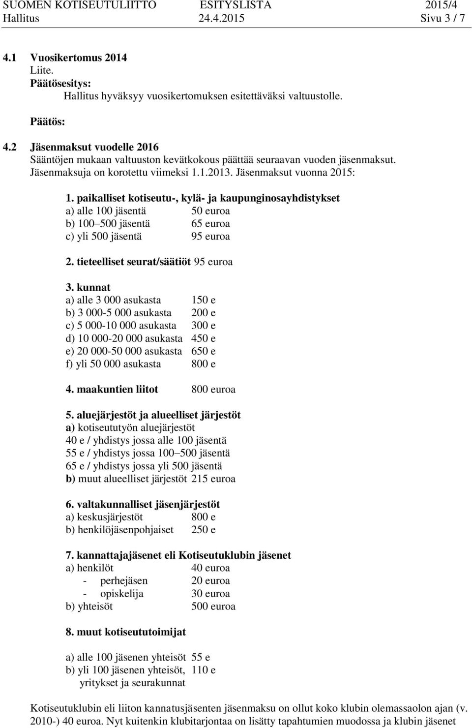 paikalliset kotiseutu-, kylä- ja kaupunginosayhdistykset a) alle 100 jäsentä 50 euroa b) 100 500 jäsentä 65 euroa c) yli 500 jäsentä 95 euroa 2. tieteelliset seurat/säätiöt 95 euroa 3.