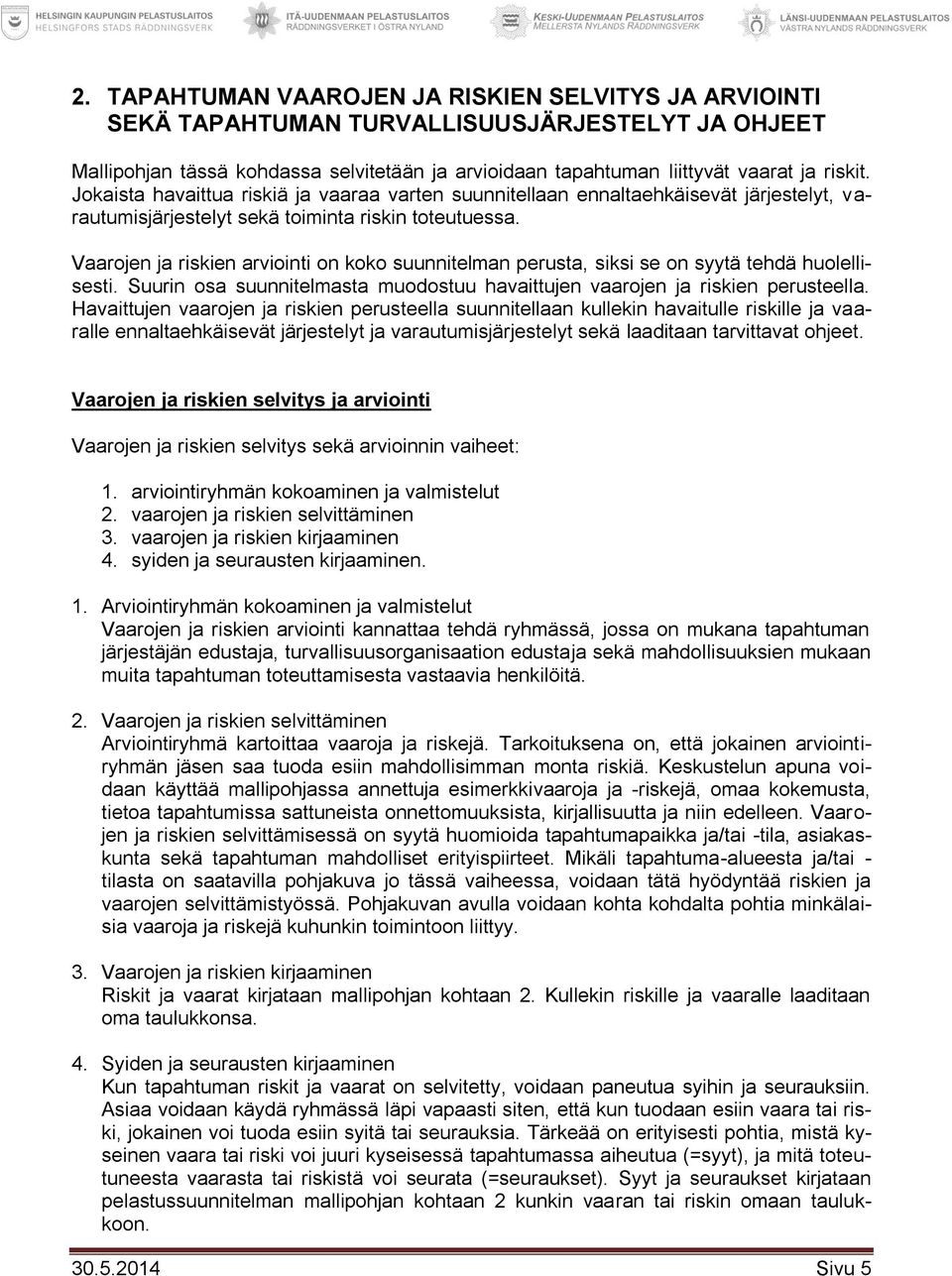 Vaarojen ja riskien arviointi on koko suunnitelman perusta, siksi se on syytä tehdä huolellisesti. Suurin osa suunnitelmasta muodostuu havaittujen vaarojen ja riskien perusteella.