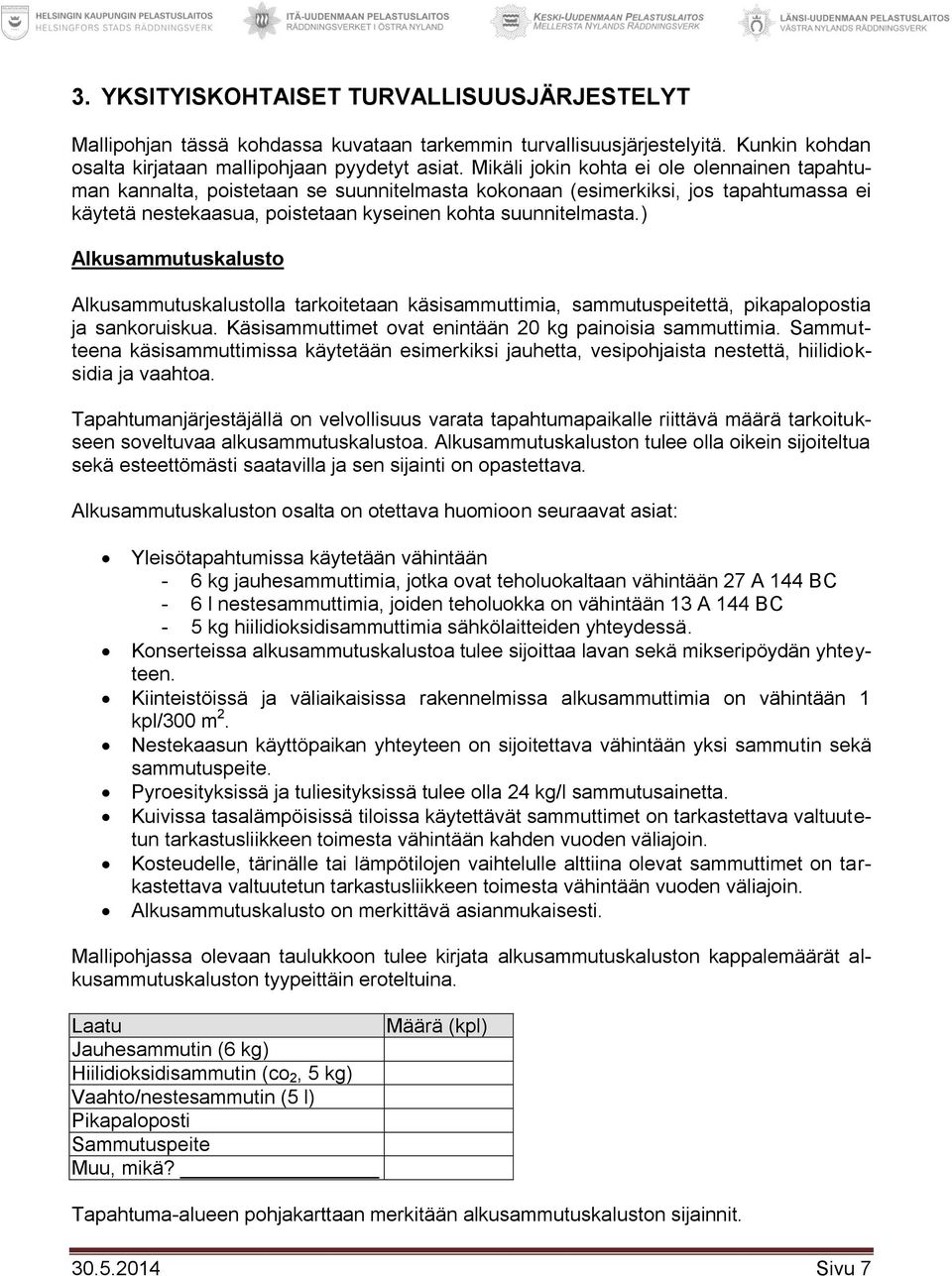 ) Alkusammutuskalusto Alkusammutuskalustolla tarkoitetaan käsisammuttimia, sammutuspeitettä, pikapalopostia ja sankoruiskua. Käsisammuttimet ovat enintään 20 kg painoisia sammuttimia.