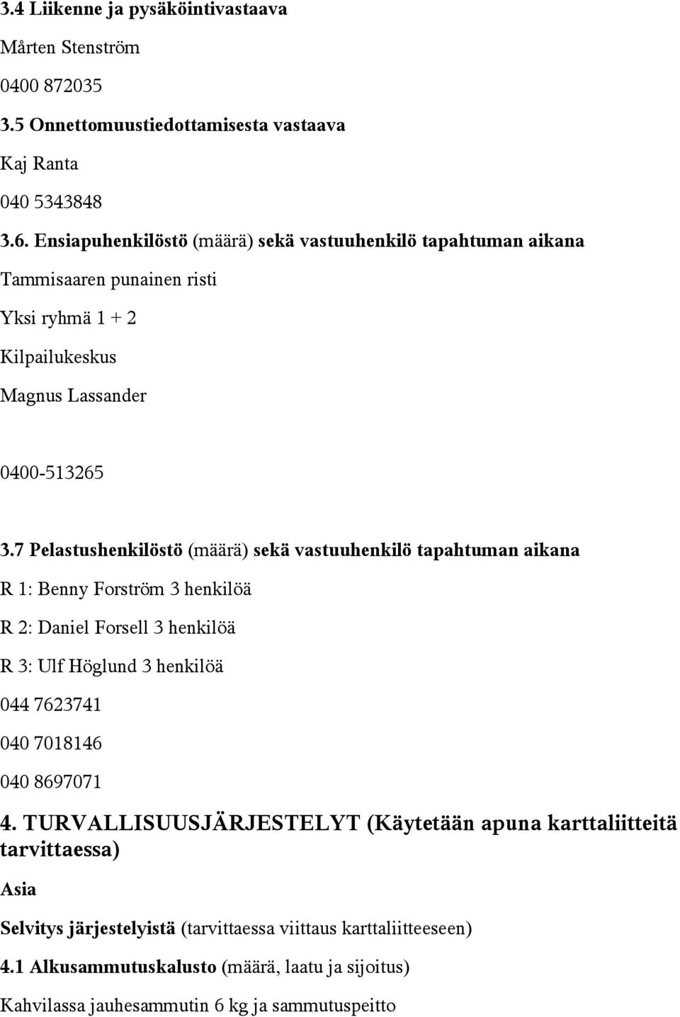 7 Pelastushenkilöstö (määrä) sekä vastuuhenkilö tapahtuman aikana R 1: Benny Forström 3 henkilöä R 2: Daniel Forsell 3 henkilöä R 3: Ulf Höglund 3 henkilöä 044 7623741 040 7018146