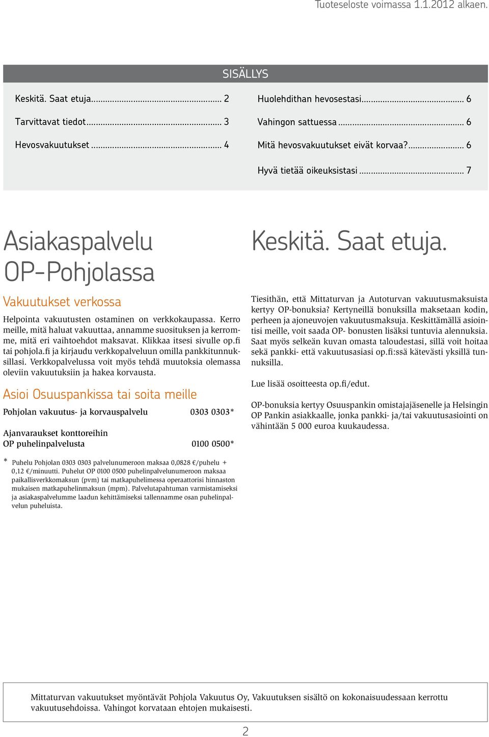 Kerro meille, mitä haluat vakuuttaa, annamme suosituksen ja kerromme, mitä eri vaihtoehdot maksavat. Klikkaa itsesi sivulle op.fi tai pohjola.fi ja kirjaudu verkkopalveluun omilla pankkitunnuksillasi.