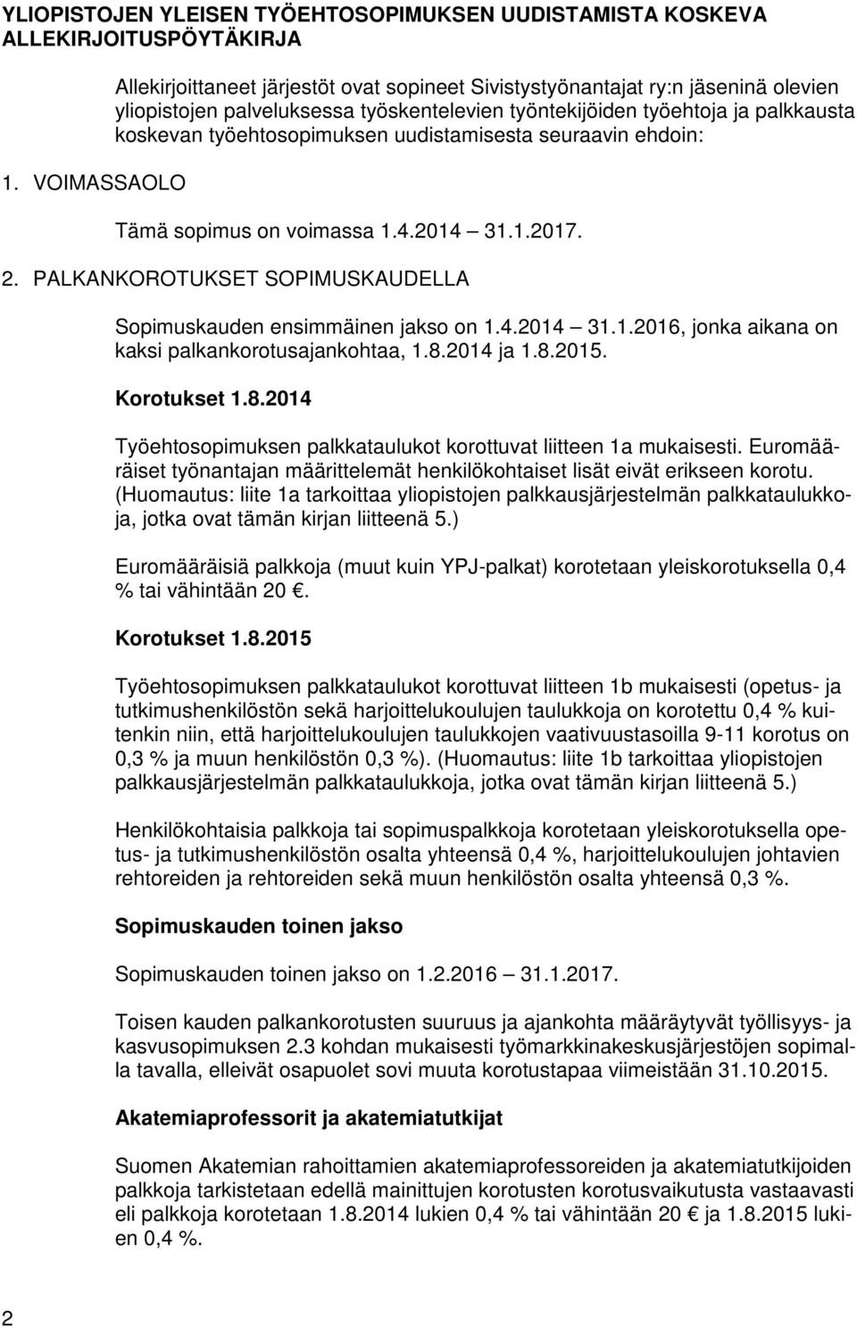 työehtosopimuksen uudistamisesta seuraavin ehdoin: Tämä sopimus on voimassa 1.4.2014 31.1.2017. 2. PALKANKOROTUKSET SOPIMUSKAUDELLA Sopimuskauden ensimmäinen jakso on 1.4.2014 31.1.2016, jonka aikana on kaksi palkankorotusajankohtaa, 1.