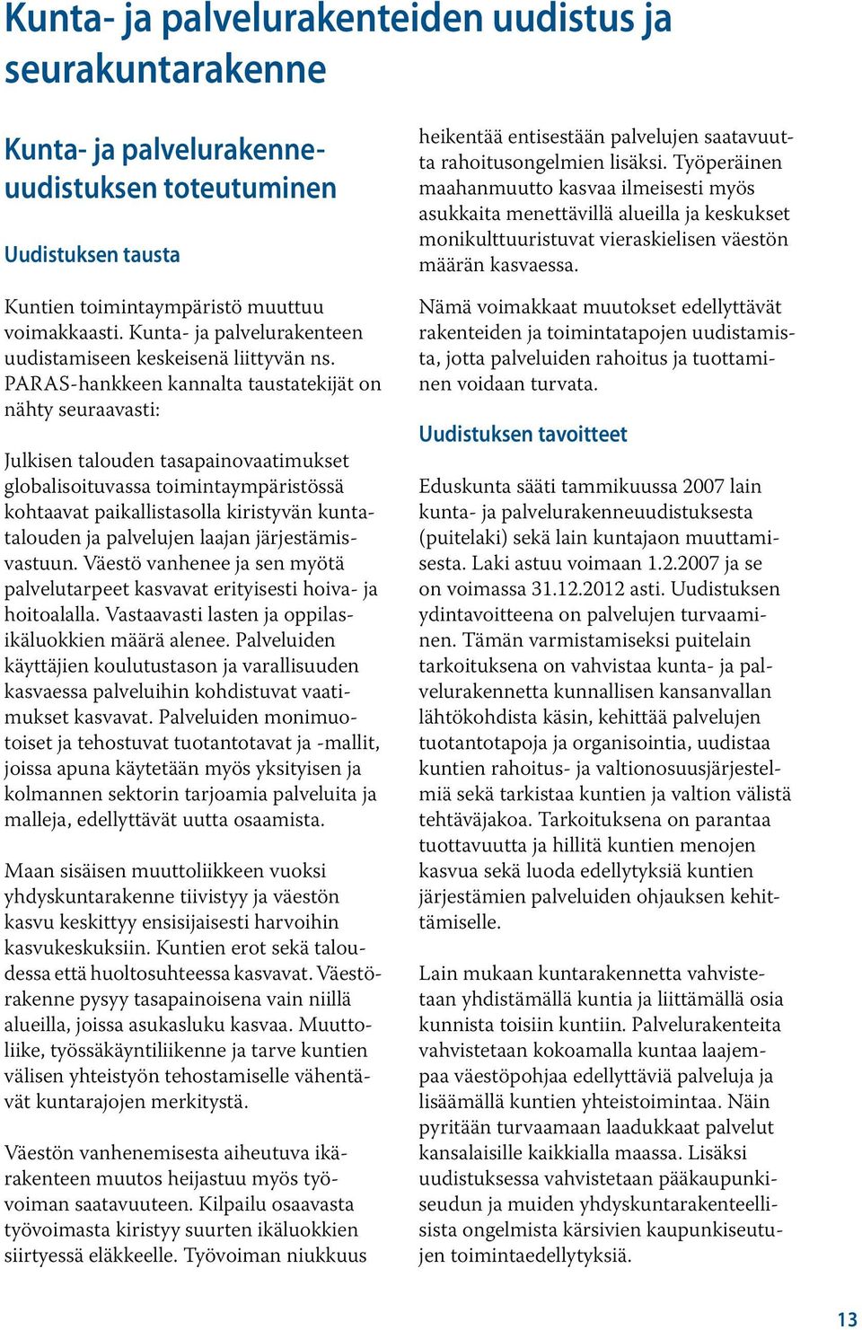 PARAS-hankkeen kannalta taustatekijät on nähty seuraavasti: Julkisen talouden tasapainovaatimukset globalisoituvassa toimintaympäristössä kohtaavat paikallistasolla kiristyvän kuntatalouden ja
