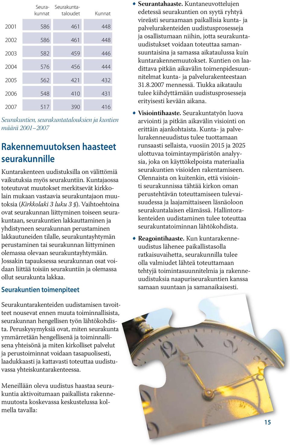 Kuntajaossa toteutuvat muutokset merkitsevät kirkkolain mukaan vastaavia seurakuntajaon muutoksia (Kirkkolaki 3 luku 3 ).