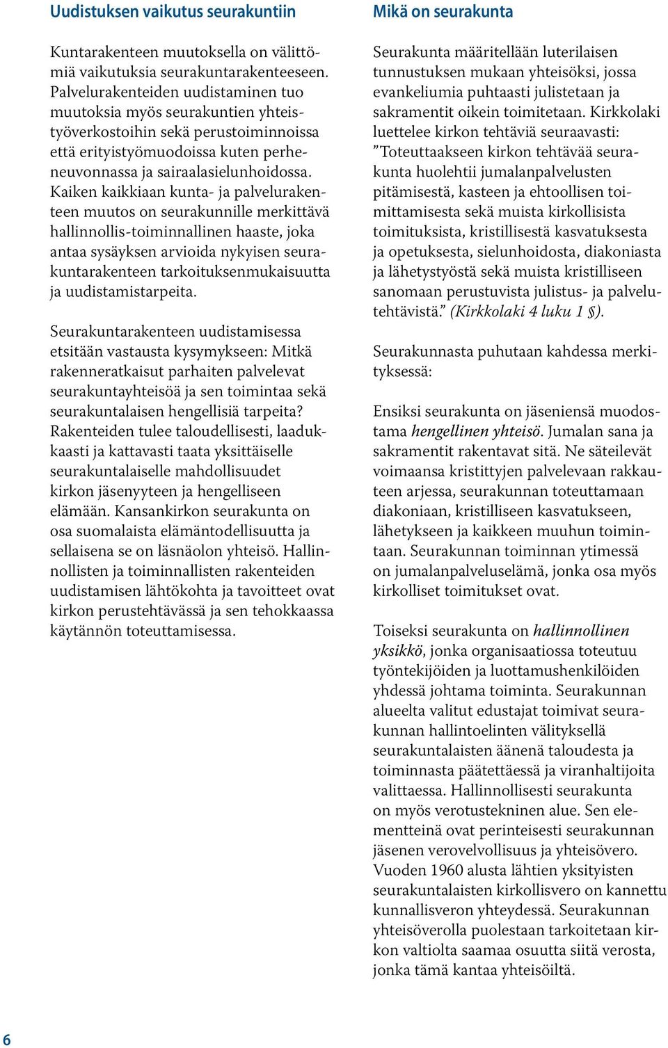 Kaiken kaikkiaan kunta- ja palvelurakenteen muutos on seurakunnille merkittävä hallinnollis toiminnallinen haaste, joka antaa sysäyksen arvioida nykyisen seurakuntarakenteen tarkoituksenmukaisuutta
