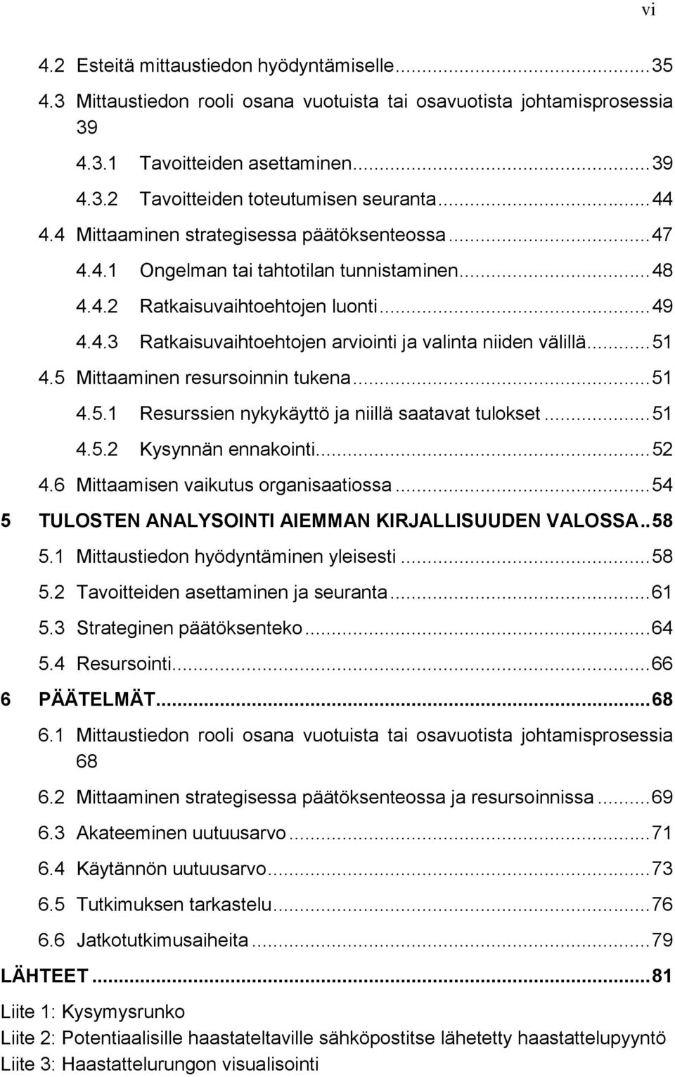 .. 51 4.5 Mittaaminen resursoinnin tukena... 51 4.5.1 Resurssien nykykäyttö ja niillä saatavat tulokset... 51 4.5.2 Kysynnän ennakointi... 52 4.6 Mittaamisen vaikutus organisaatiossa.