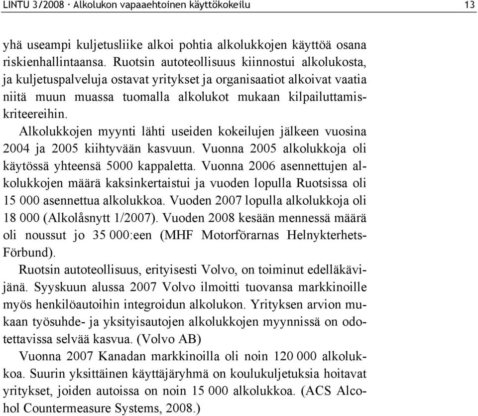Alkolukkojen myynti lähti useiden kokeilujen jälkeen vuosina 2004 ja 2005 kiihtyvään kasvuun. Vuonna 2005 alkolukkoja oli käytössä yhteensä 5000 kappaletta.