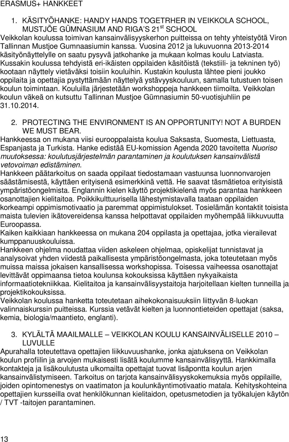 Mustjoe Gumnaasiumin kanssa. Vuosina 2012 ja lukuvuonna 2013-2014 käsityönäyttelylle on saatu pysyvä jatkohanke ja mukaan kolmas koulu Latviasta.