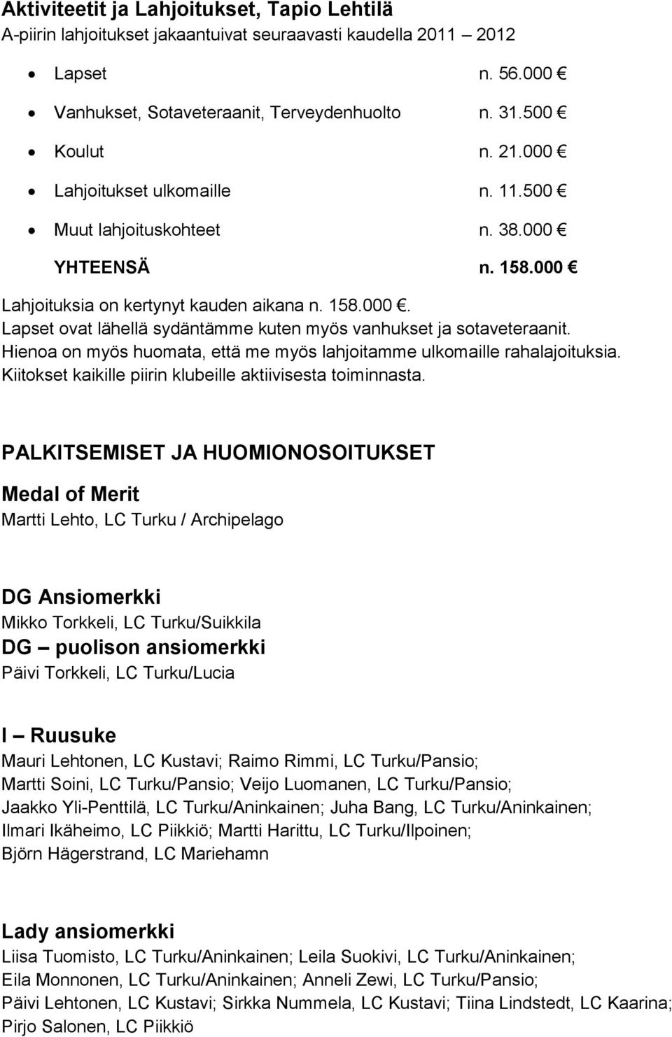 Hienoa on myös huomata, että me myös lahjoitamme ulkomaille rahalajoituksia. Kiitokset kaikille piirin klubeille aktiivisesta toiminnasta.