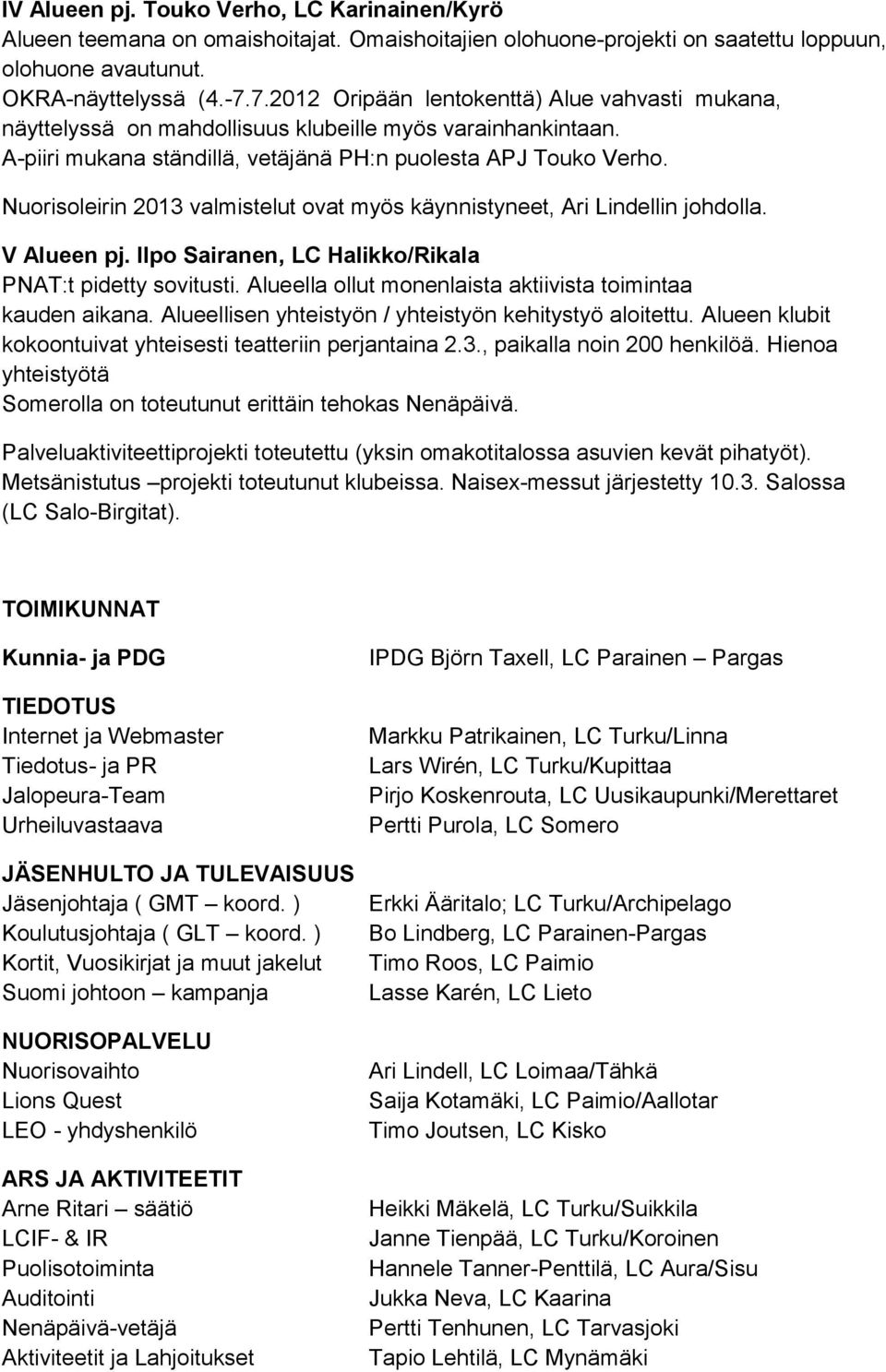 Nuorisoleirin 2013 valmistelut ovat myös käynnistyneet, Ari Lindellin johdolla. V Alueen pj. Ilpo Sairanen, LC Halikko/Rikala PNAT:t pidetty sovitusti.