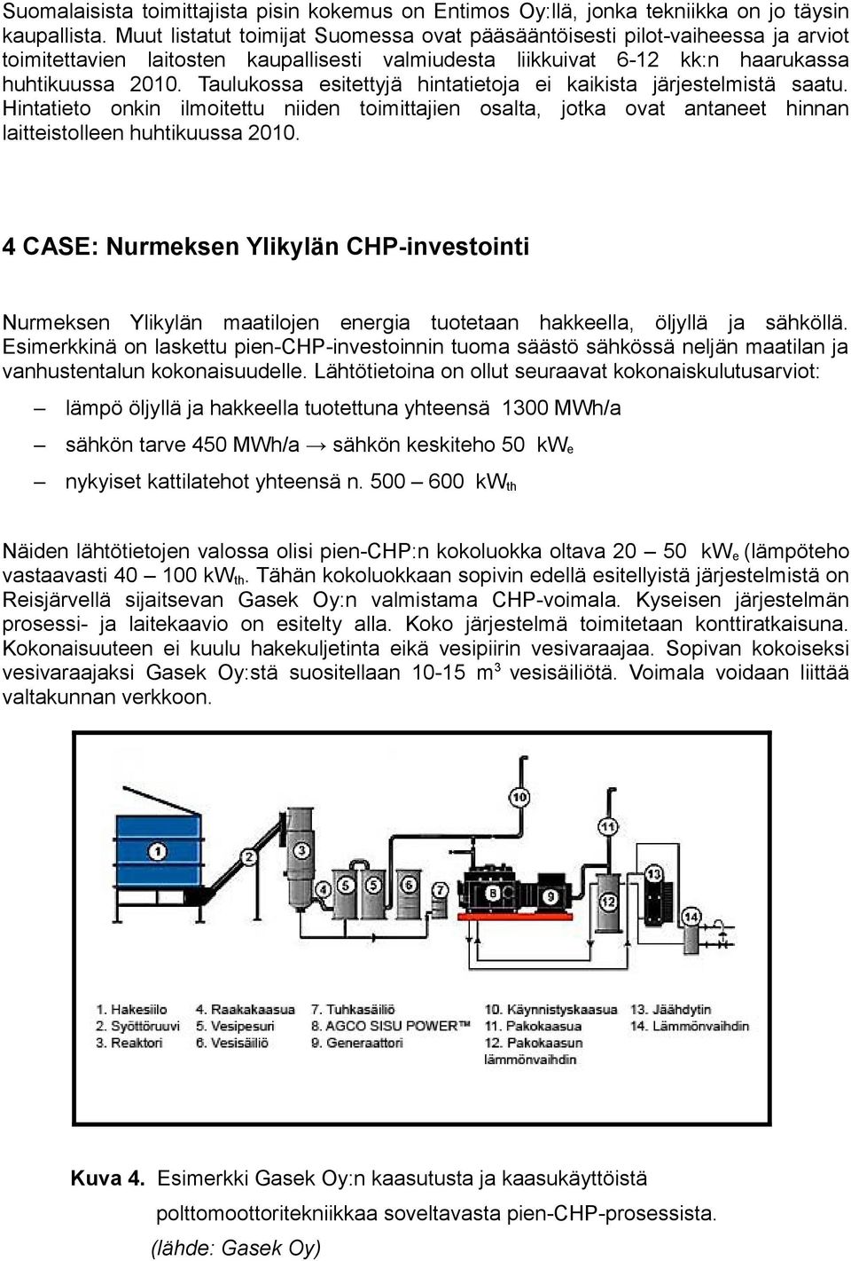 Taulukossa esitettyjä hintatietoja ei kaikista järjestelmistä saatu. Hintatieto onkin ilmoitettu niiden toimittajien osalta, jotka ovat antaneet hinnan laitteistolleen huhtikuussa 2010.