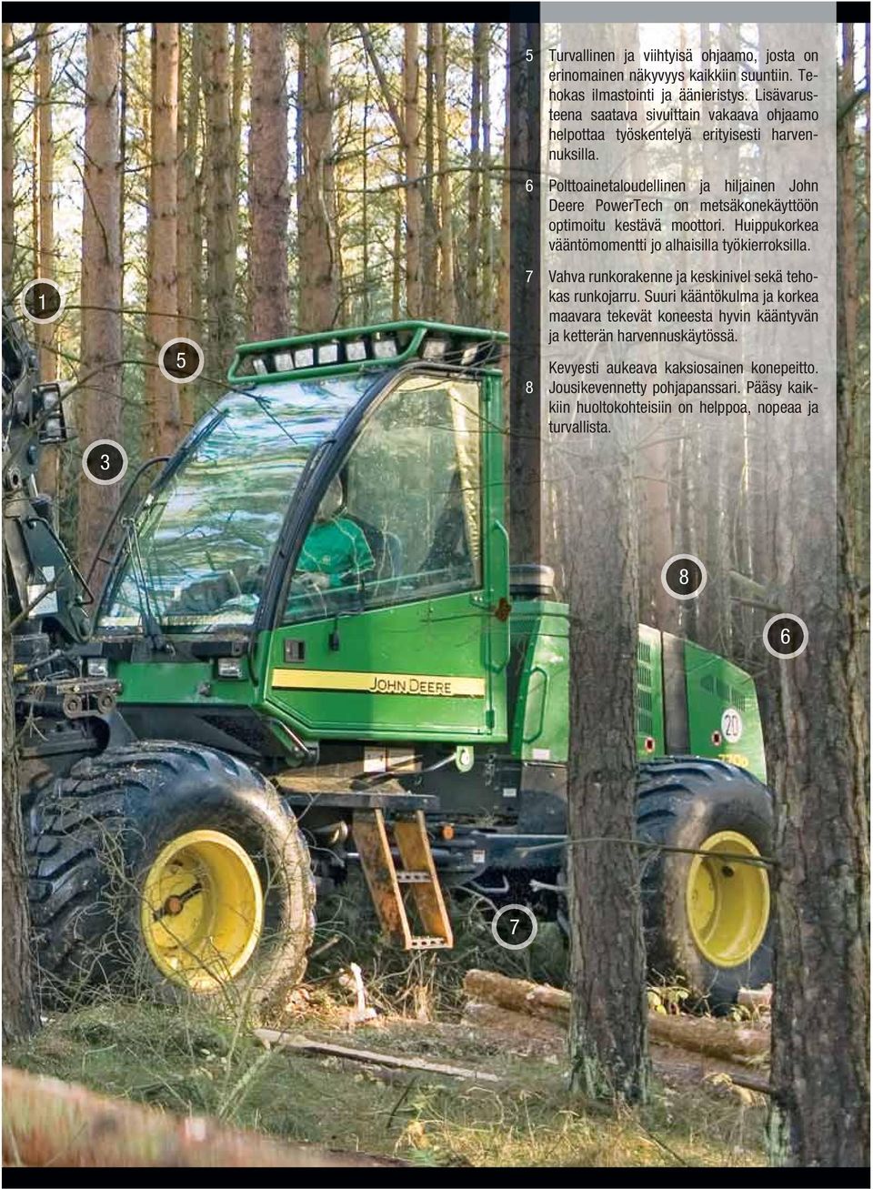 6 Polttoainetaloudellinen ja hiljainen John Deere PowerTech on metsäkonekäyttöön optimoitu kestävä moottori. Huippukorkea vääntömomentti jo alhaisilla työkierroksilla.