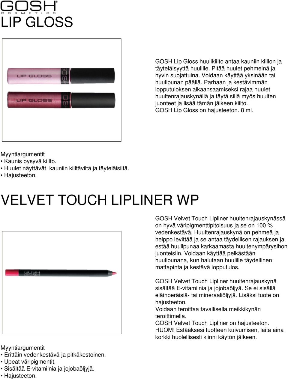 Kaunis pysyvä kiilto. Huulet näyttävät kauniin kiiltäviltä ja täyteläisiltä. VELVET TOUCH LIPLINER WP Erittäin vedenkestävä ja pitkäkestoinen. Upeat väripigmentit.